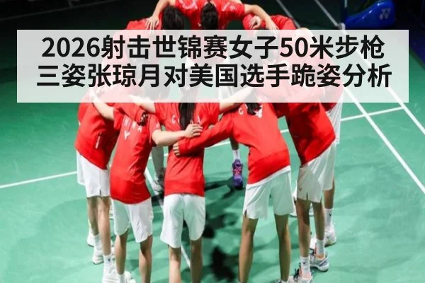 2026射击世锦赛女子50米步枪三姿张琼月对美国选手跪姿分析